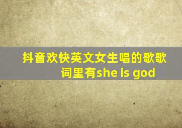 抖音欢快英文女生唱的歌歌词里有she is god